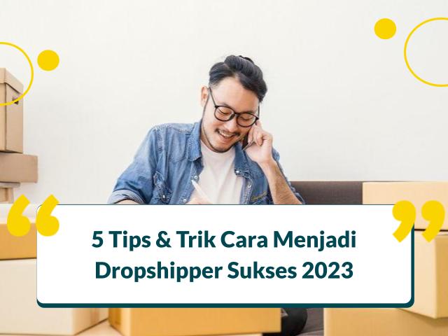 5 Tips & Trik Cara Menjadi Dropshipper Sukses 2023