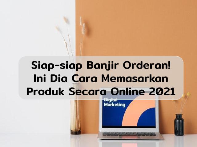 7 Cara Memasarkan Produk Secara Online, Siap-Siap Banjir Orderan!