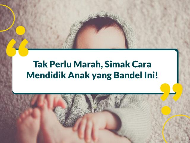 cara mendidik anak yang bandel