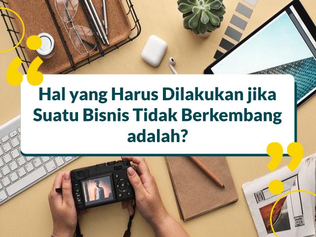 Hal yang Harus Dilakukan jika Suatu Bisnis Tidak Berkembang adalah