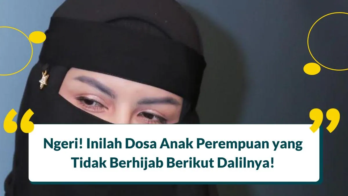 Ngeri! Inilah Dosa Anak Perempuan yang Tidak Berhijab Berikut Dalilnya!