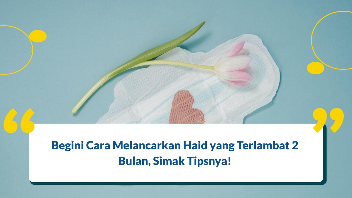 Begini Cara Melancarkan Haid yang Terlambat 2 Bulan, Simak Tipsnya