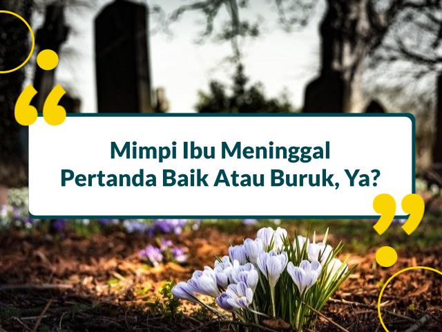 9 Arti Mimpi Ibu Meninggal, Pertanda Baik Atau Buruk?