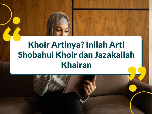 Khoir Artinya? Inilah Arti Shobahul Khoir dan Jazakallah Khairan