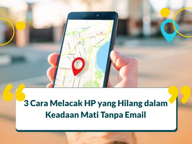 3 Cara Melacak HP yang Hilang dalam Keadaan Mati Tanpa Email