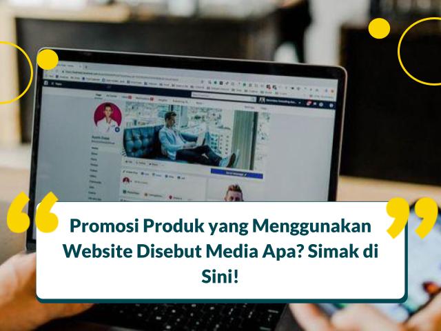 Promosi Produk yang Menggunakan Website Disebut Media Apa? Simak di Sini!