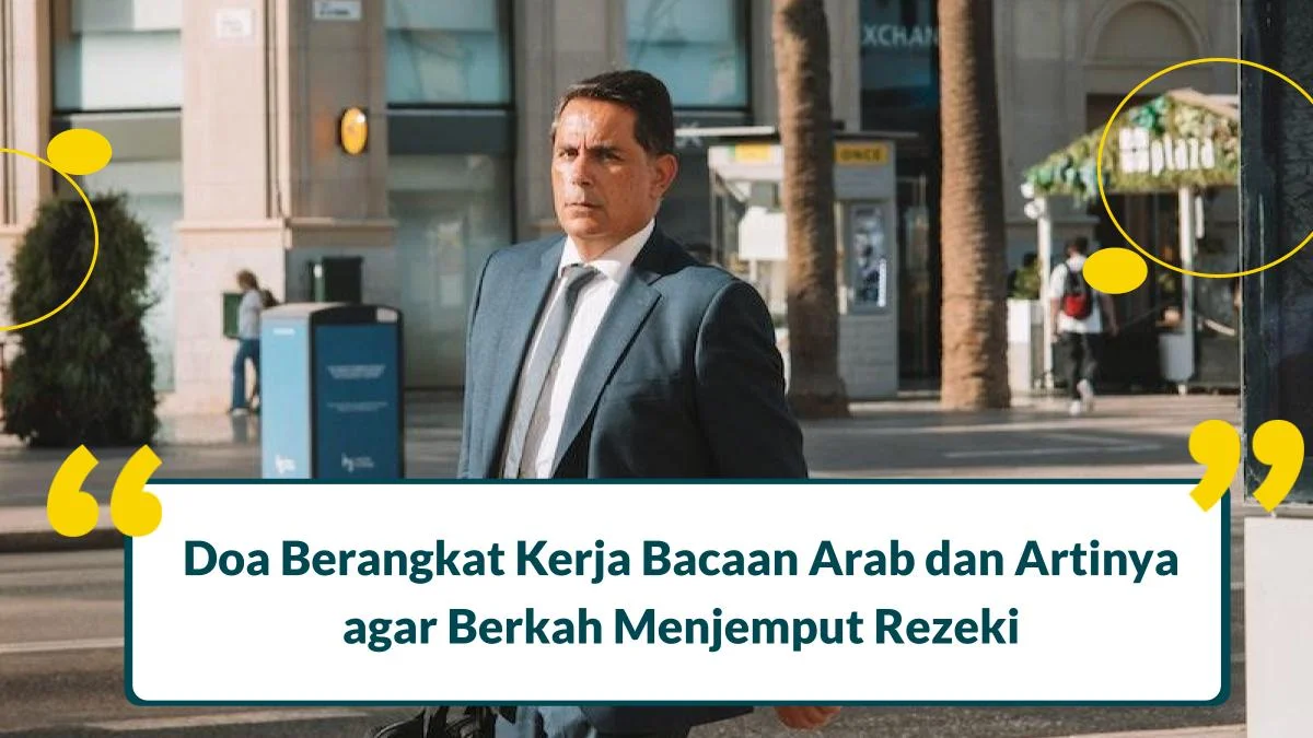 7 Doa Berangkat Kerja Bacaan Arab dan Artinya agar Berkah Menjemput Rezeki
